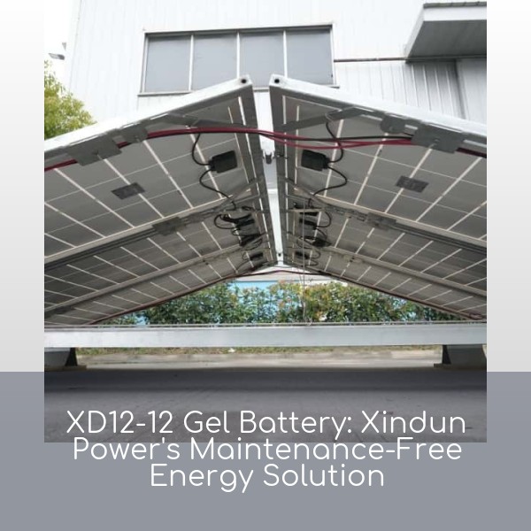 XD12-12 Gel Battery: Xindun Power's Maintenance-Free Energy Solution